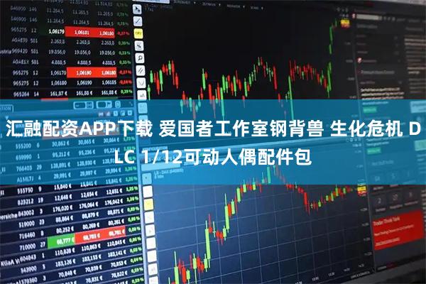 汇融配资APP下载 爱国者工作室钢背兽 生化危机 DLC 1/12可动人偶配件包