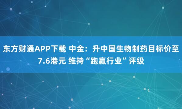 东方财通APP下载 中金：升中国生物制药目标价至7.6港元 维持“跑赢行业”评级